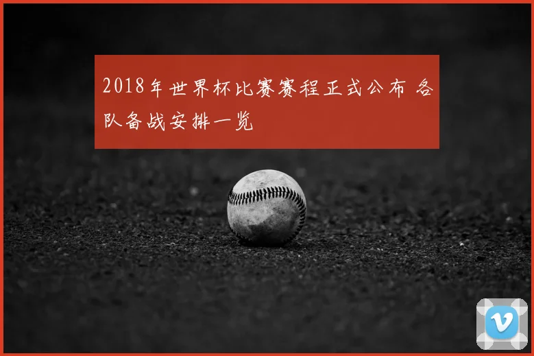 2018年世界杯比赛赛程正式公布 各队备战安排一览