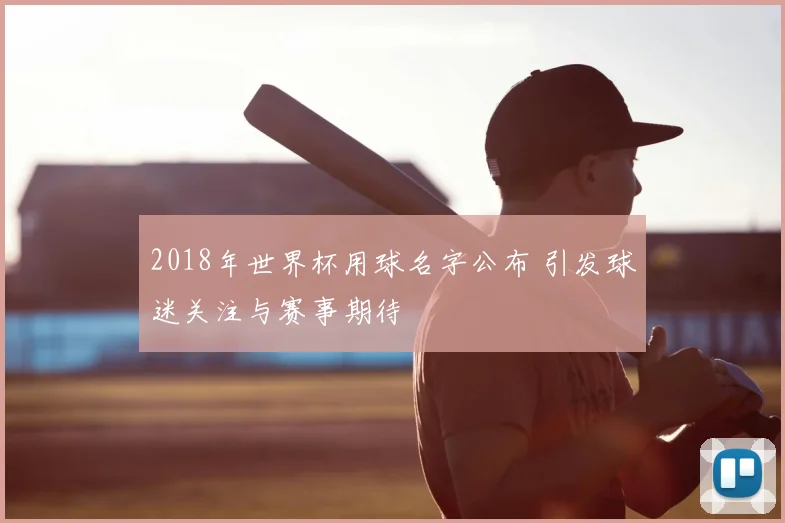 2018年世界杯用球名字公布 引发球迷关注与赛事期待