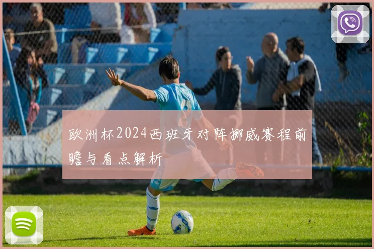 欧洲杯2024西班牙对阵挪威赛程前瞻与看点解析